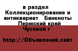  в раздел : Коллекционирование и антиквариат » Банкноты . Пермский край,Чусовой г.